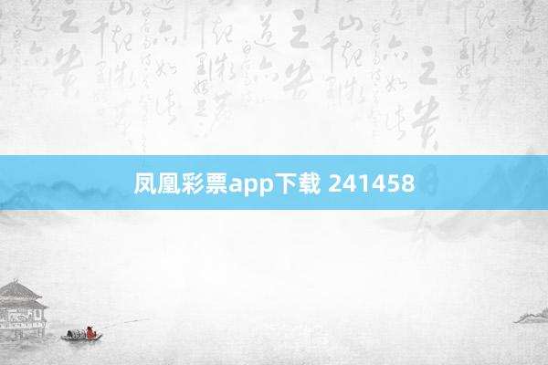 凤凰彩票app下载 241458
