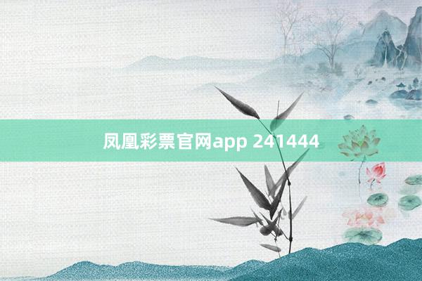 凤凰彩票官网app 241444