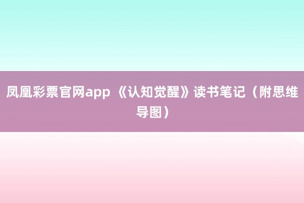 凤凰彩票官网app 《认知觉醒》读书笔记（附思维导图）