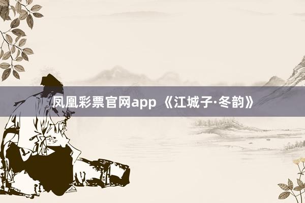 凤凰彩票官网app 《江城子·冬韵》
