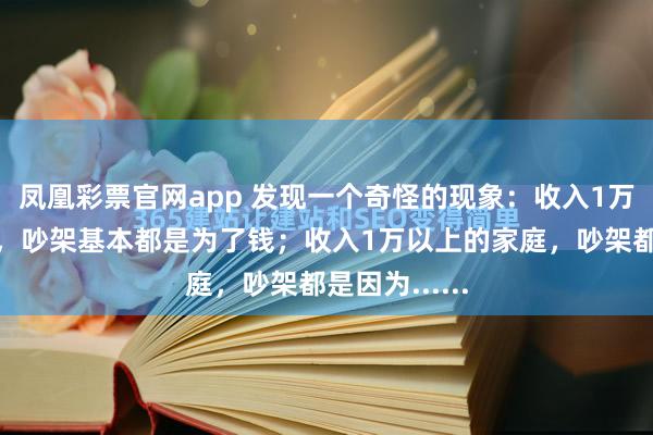 凤凰彩票官网app 发现一个奇怪的现象：收入1万以下的夫妻，吵架基本都是为了钱；收入1万以上的家庭，吵架都是因为......