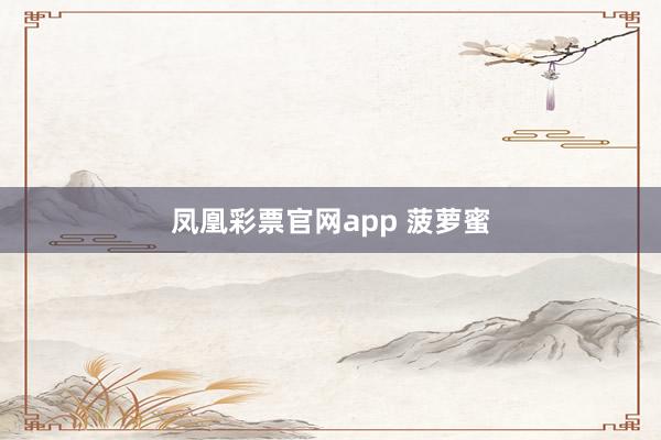 凤凰彩票官网app 菠萝蜜