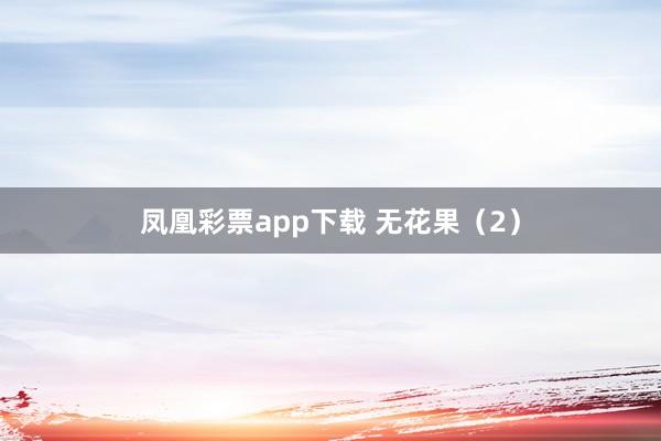 凤凰彩票app下载 无花果（2）