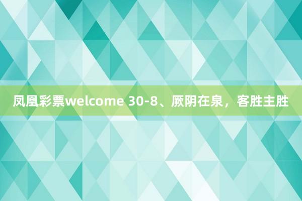 凤凰彩票welcome 30-8、厥阴在泉，客胜主胜