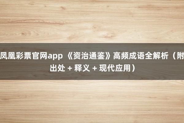 凤凰彩票官网app 《资治通鉴》高频成语全解析（附出处 + 释义 + 现代应用）
