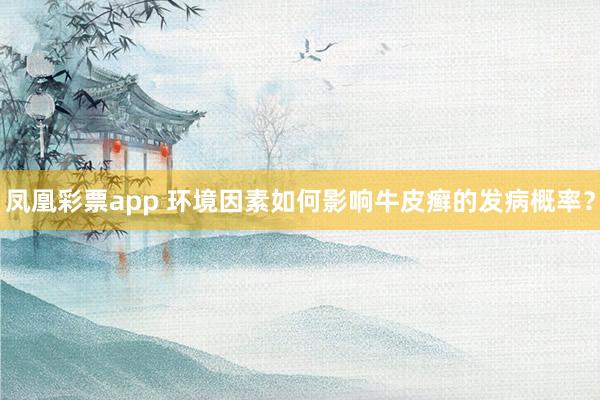 凤凰彩票app 环境因素如何影响牛皮癣的发病概率？