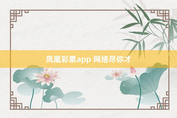 凤凰彩票app 网络尽你才