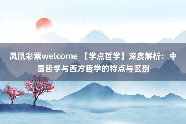 凤凰彩票welcome 【学点哲学】深度解析：中国哲学与西方哲学的特点与区别