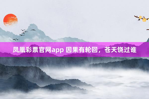 凤凰彩票官网app 因果有轮回,苍天饶过谁