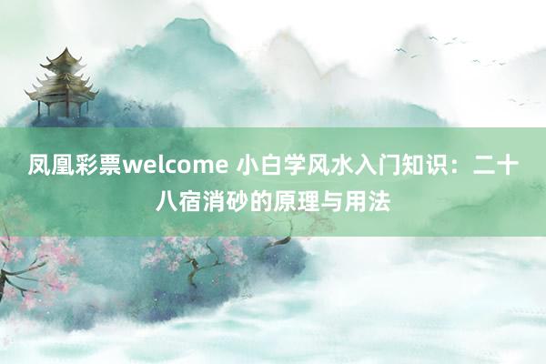 凤凰彩票welcome 小白学风水入门知识：二十八宿消砂的原理与用法