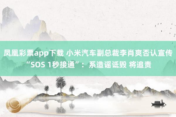 凤凰彩票app下载 小米汽车副总裁李肖爽否认宣传“SOS 1秒接通”：系造谣诋毁 将追责