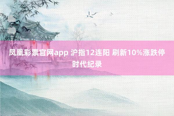 凤凰彩票官网app 沪指12连阳 刷新10%涨跌停时代纪录