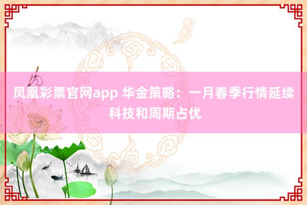 凤凰彩票官网app 华金策略：一月春季行情延续 科技和周期占优