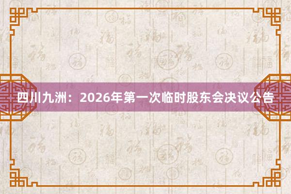 四川九洲：2026年第一次临时股东会决议公告