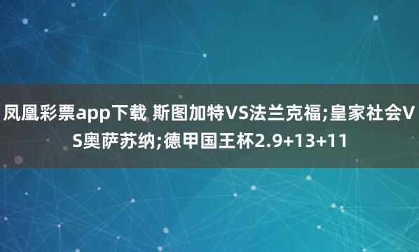 凤凰彩票app下载 斯图加特VS法兰克福;皇家社会VS奥萨苏纳;德甲国王杯2.9+13+11