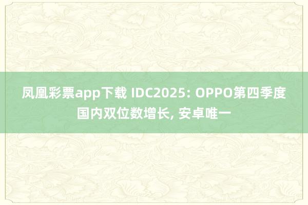 凤凰彩票app下载 IDC2025: OPPO第四季度国内双位数增长， 安卓唯一