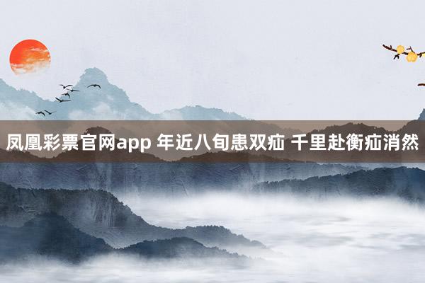 凤凰彩票官网app 年近八旬患双疝 千里赴衡疝消然
