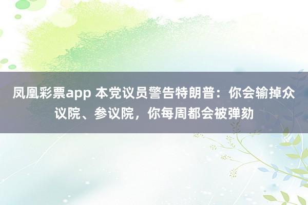 凤凰彩票app 本党议员警告特朗普：你会输掉众议院、参议院，你每周都会被弹劾
