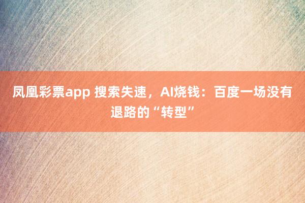 凤凰彩票app 搜索失速，AI烧钱：百度一场没有退路的“转型”