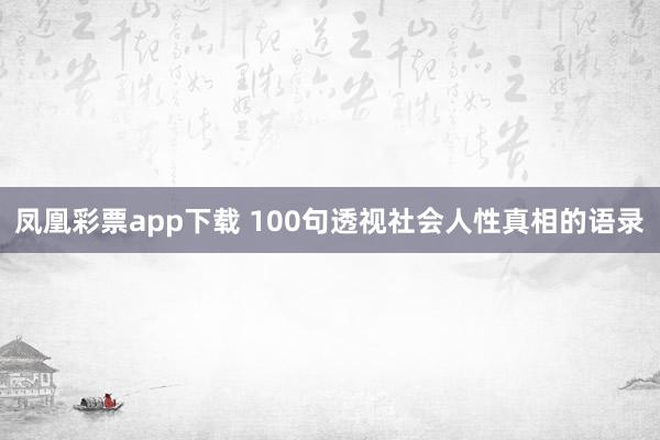 凤凰彩票app下载 100句透视社会人性真相的语录