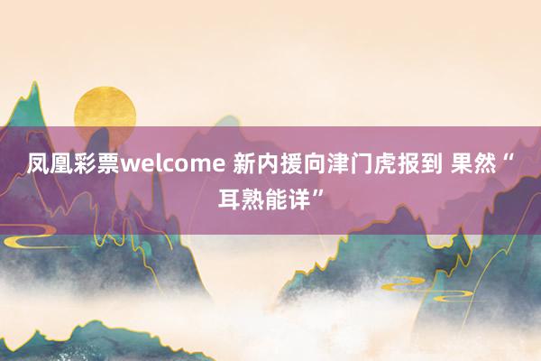 凤凰彩票welcome 新内援向津门虎报到 果然“耳熟能详”