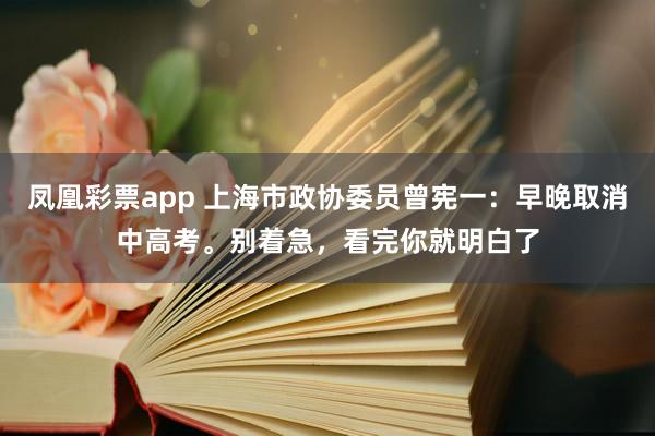 凤凰彩票app 上海市政协委员曾宪一：早晚取消中高考。别着急，看完你就明白了