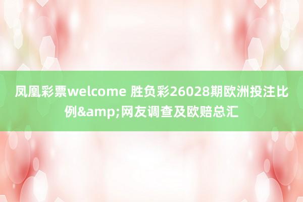 凤凰彩票welcome 胜负彩26028期欧洲投注比例&网友调查及欧赔总汇