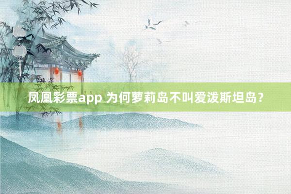 凤凰彩票app 为何萝莉岛不叫爱泼斯坦岛？