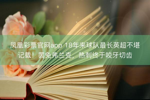 凤凰彩票官网app 18年来球队最长英超不堪记载！罢免弗兰克，热刺终于咬牙切齿