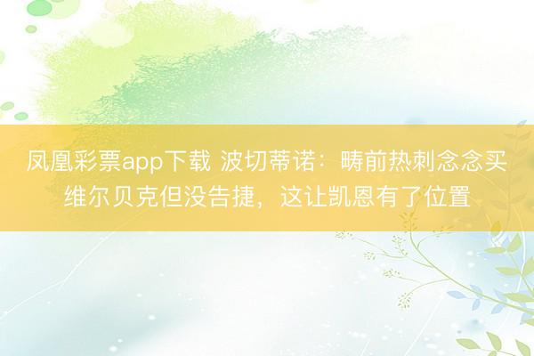 凤凰彩票app下载 波切蒂诺：畴前热刺念念买维尔贝克但没告捷，这让凯恩有了位置
