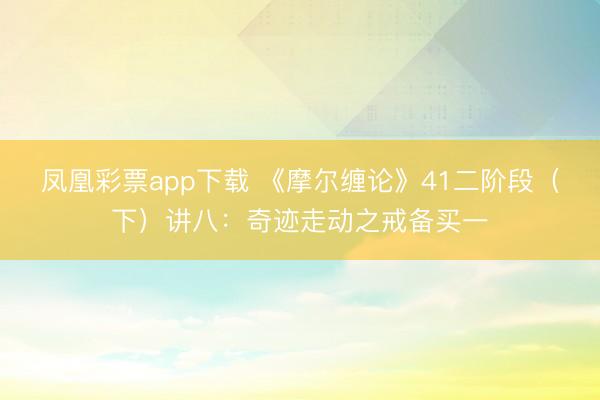 凤凰彩票app下载 《摩尔缠论》41二阶段（下）讲八：奇迹走动之戒备买一