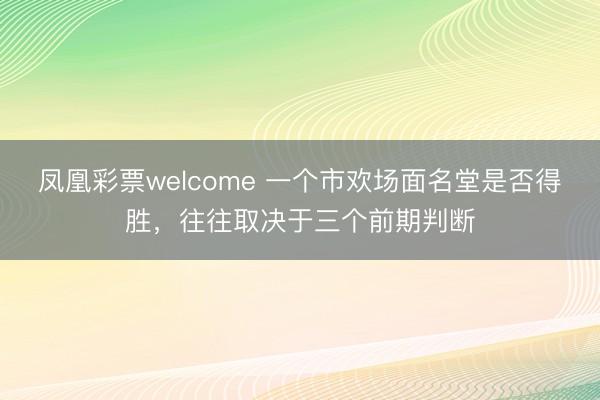 凤凰彩票welcome 一个市欢场面名堂是否得胜，往往取决于三个前期判断