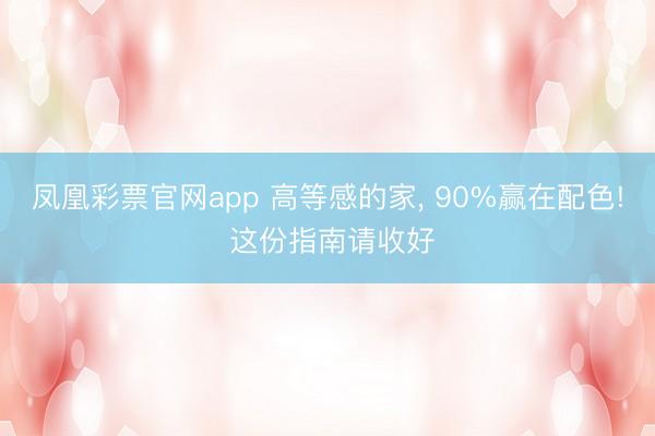 凤凰彩票官网app 高等感的家, 90%赢在配色! 这份指南请收好